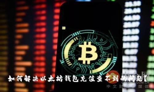 如何解决以太坊钱包充值查不到的问题？