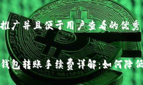 思考一个推广并且便于用户查看的优秀


比特币冷钱包转账手续费详解：如何降低转账成本