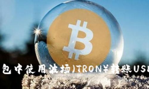 如何在TP钱包中使用波场（TRON）转账USDT（Tether）