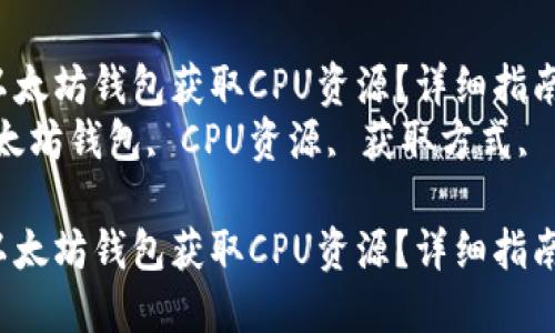 如何通过以太坊钱包获取CPU资源？详细指南与技巧  
关键词：以太坊钱包, CPU资源, 获取方式, 区块链技术

如何通过以太坊钱包获取CPU资源？详细指南与技巧