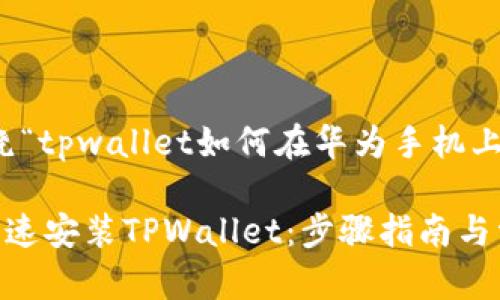提示：以下内容将围绕“tpwallet如何在华为手机上安装”进行详细介绍。

如何在华为手机上快速安装TPWallet：步骤指南与常见问题解答