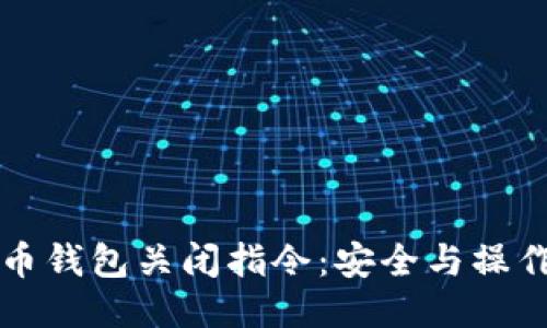 比特币钱包关闭指令：安全与操作指南