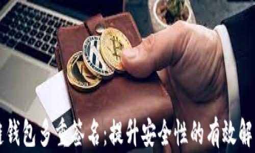 
区块链钱包多重签名：提升安全性的有效解决方案