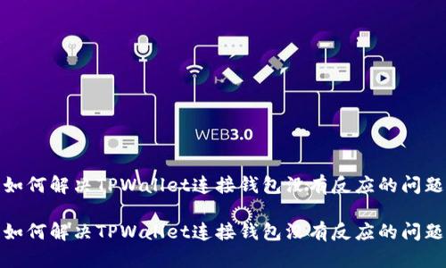 如何解决TPWallet连接钱包没有反应的问题

如何解决TPWallet连接钱包没有反应的问题