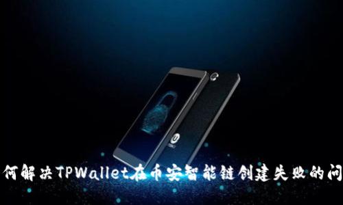 如何解决TPWallet在币安智能链创建失败的问题