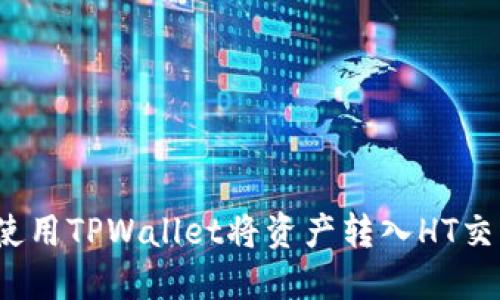 如何使用TPWallet将资产转入HT交易所？