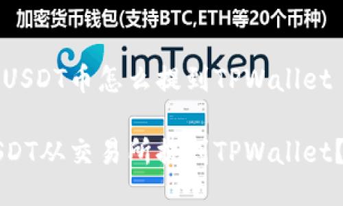 交易所的USDT币怎么提到TPWallet

如何将USDT从交易所提到TPWallet？详尽指南