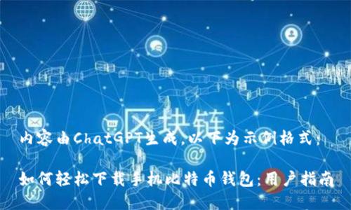 内容由ChatGPT生成，以下为示例格式：

如何轻松下载手机比特币钱包：用户指南