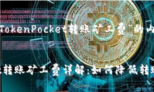 以下是关于“TokenPocket转账矿工费”的内容示例：


TokenPocket转账矿工费详解：如何降低转账成本并收益