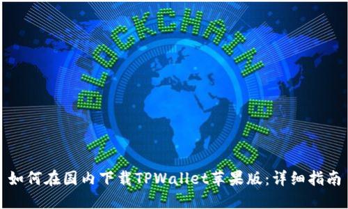 如何在国内下载TPWallet苹果版：详细指南