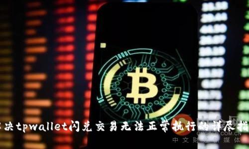 解决tpwallet闪兑交易无法正常执行的详尽指南
