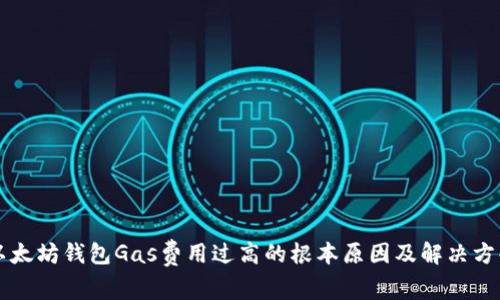 以太坊钱包Gas费用过高的根本原因及解决方案
