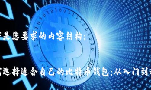以下是您要求的内容结构：

:
如何选择适合自己的比特币钱包：从入门到精通