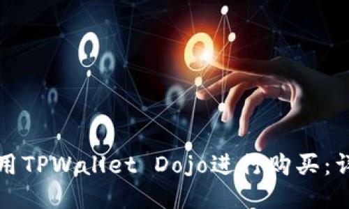 如何使用TPWallet Dojo进行购买:详尽指南