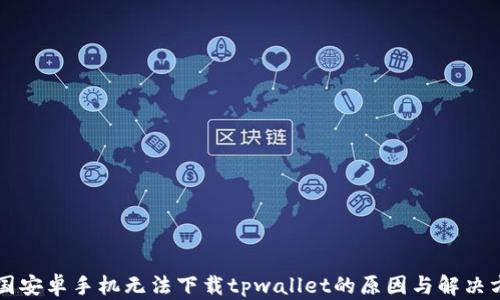 
中国安卓手机无法下载tpwallet的原因与解决方案