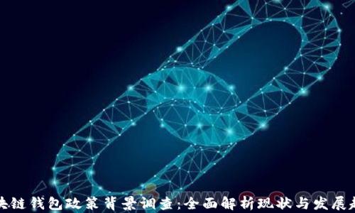 
区块链钱包政策背景调查：全面解析现状与发展趋势