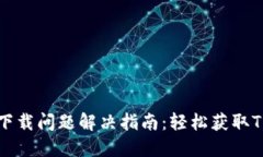 : TPWallet下载问题解决指南：轻松获取TPWallet应用