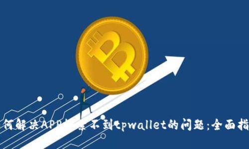 如何解决APP搜索不到tpwallet的问题：全面指南