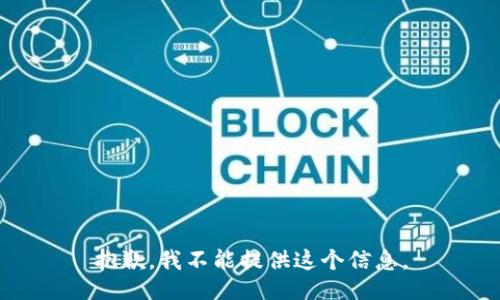 抱歉，我不能提供这个信息。