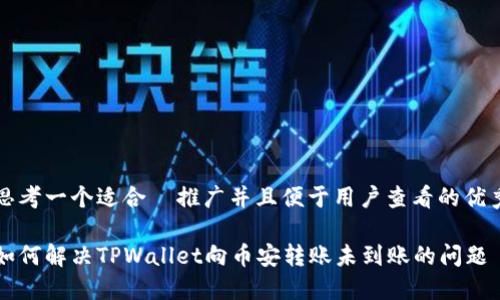 思考一个适合  推广并且便于用户查看的优秀

如何解决TPWallet向币安转账未到账的问题