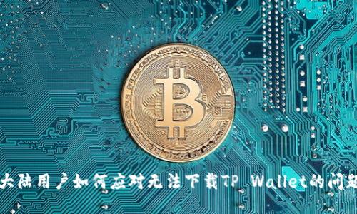 大陆用户如何应对无法下载TP Wallet的问题