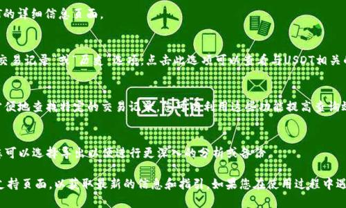 抱歉，我无法提供具体的实时数据或交易记录。如果您想查询tpwallet（TP钱包）中的USDT或其他加密货币交易记录，以下是一些一般性步骤和信息供您参考：

1. **打开TP钱包**：
   - 启动您的TP钱包应用程序，并确保您已经登录到您的钱包账户。

2. **访问资产页面**：
   - 在主界面上，找到并点击“资产”或“钱包”选项，浏览您所有的加密资产。

3. **选择USDT**：
   - 在资产列表中找到USDT，并点击它，以调出USDT的详细信息页面。

4. **查看交易记录**：
   - 通常在每个资产详细信息页面上，都会有一个“交易记录”或“历史”选项，点击此选项可以查看与USDT相关的所有交易记录，包括转账、接收和交易历史。

5. **筛选或搜索**：
   - 有些钱包提供筛选或搜索功能，可以帮助您更方便地查找特定的交易记录，您可以利用这些功能提高查询效率。

6. **导出或备份记录**：
   - 如果TP钱包支持将交易记录导出为文件格式，您可以选择导出以便进行更深入的分析或备份。

对于具体的查询方式，建议查看TP钱包的官方文档或支持页面，以获取最新的信息和指引。如果您在使用过程中遇到技术问题，TP钱包的客服支持也是一个很好的资源。