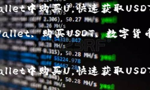 如何在TPWallet中购买U，快速获取USDT的详细指南

关键词：TPWallet, 购买USDT, 数字货币, 钱包使用


如何在TPWallet中购买U，快速获取USDT的详细指南