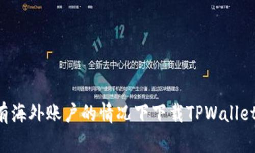 如何在没有海外账户的情况下下载TPWallet：完整指南