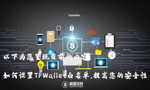以下为您呈现目前的内容：

如何设置TPWallet白名单，提高您的安全性