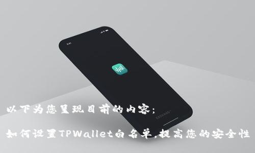 以下为您呈现目前的内容：

如何设置TPWallet白名单，提高您的安全性