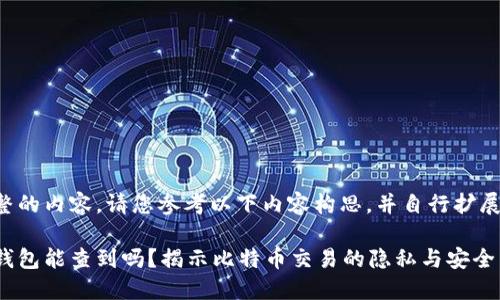 未能生成完整的内容，请您参考以下内容构思，并自行扩展至所需字数。

比特币个人钱包能查到吗？揭示比特币交易的隐私与安全