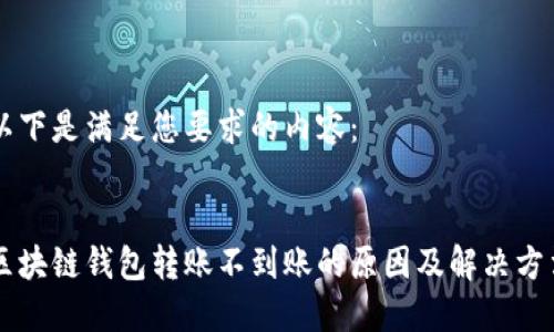 以下是满足您要求的内容：


区块链钱包转账不到账的原因及解决方法