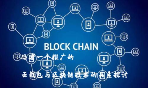 思考一个推广的

云钱包与区块链技术的关系探讨