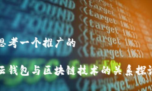 思考一个推广的

云钱包与区块链技术的关系探讨