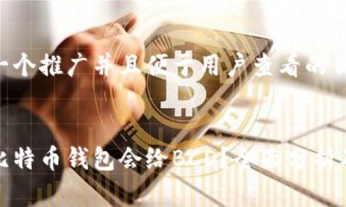 思考一个推广并且便于用户查看的优秀


哪个比特币钱包会给BCD？全面分析及推荐