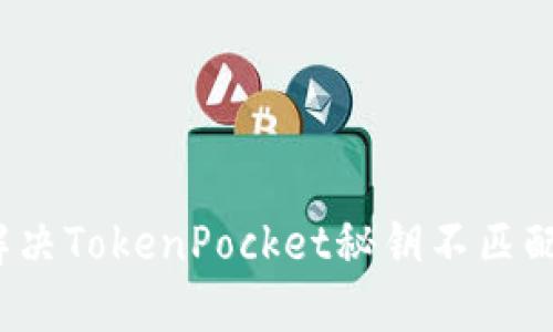 如何解决TokenPocket秘钥不匹配问题？
