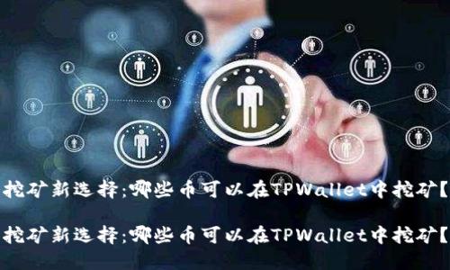 挖矿新选择：哪些币可以在TPWallet中挖矿？

挖矿新选择：哪些币可以在TPWallet中挖矿？