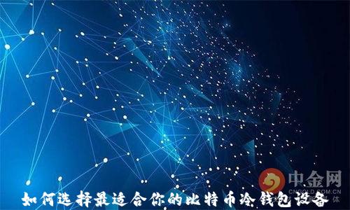 
如何选择最适合你的比特币冷钱包设备