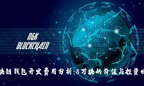 区块链钱包开发费用分析：8万块的价值与投资回报