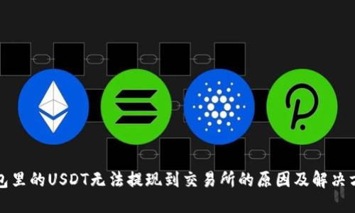 钱包里的USDT无法提现到交易所的原因及解决方案
