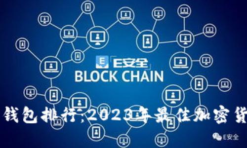 区块链主流钱包排行：2023年最佳加密货币钱包推荐