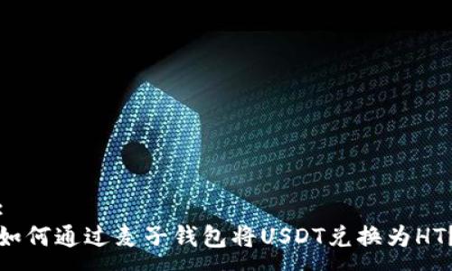 :
如何通过麦子钱包将USDT兑换为HT？