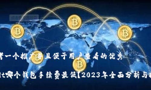 思考一个推广并且便于用户查看的优秀

usdt哪个钱包手续费最低？2023年全面分析与推荐