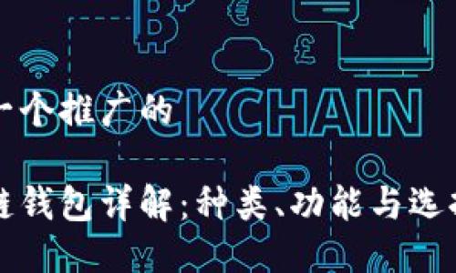 思考一个推广的

区块链钱包详解：种类、功能与选择指南