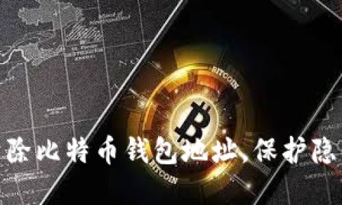 : 如何高效清除比特币钱包地址，保护隐私与资金安全