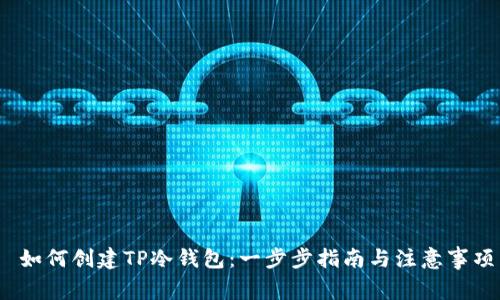  如何创建TP冷钱包：一步步指南与注意事项