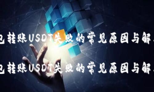 IM钱包转账USDT失败的常见原因与解决方案

IM钱包转账USDT失败的常见原因与解决方案