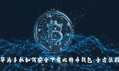 : 华为手机如何安全下载比特币钱包：全方位指南