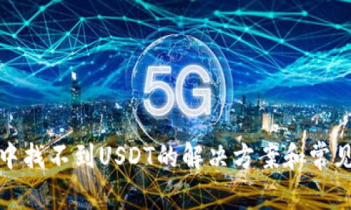 : TP钱包中找不到USDT的解决方案和常见问题汇总