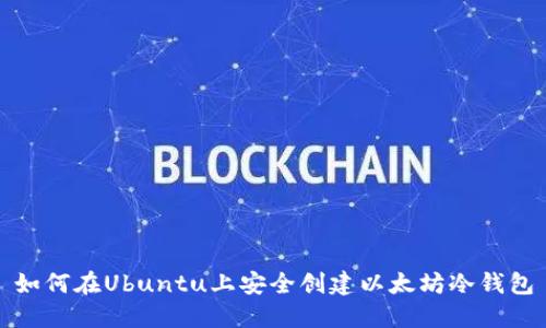 如何在Ubuntu上安全创建以太坊冷钱包